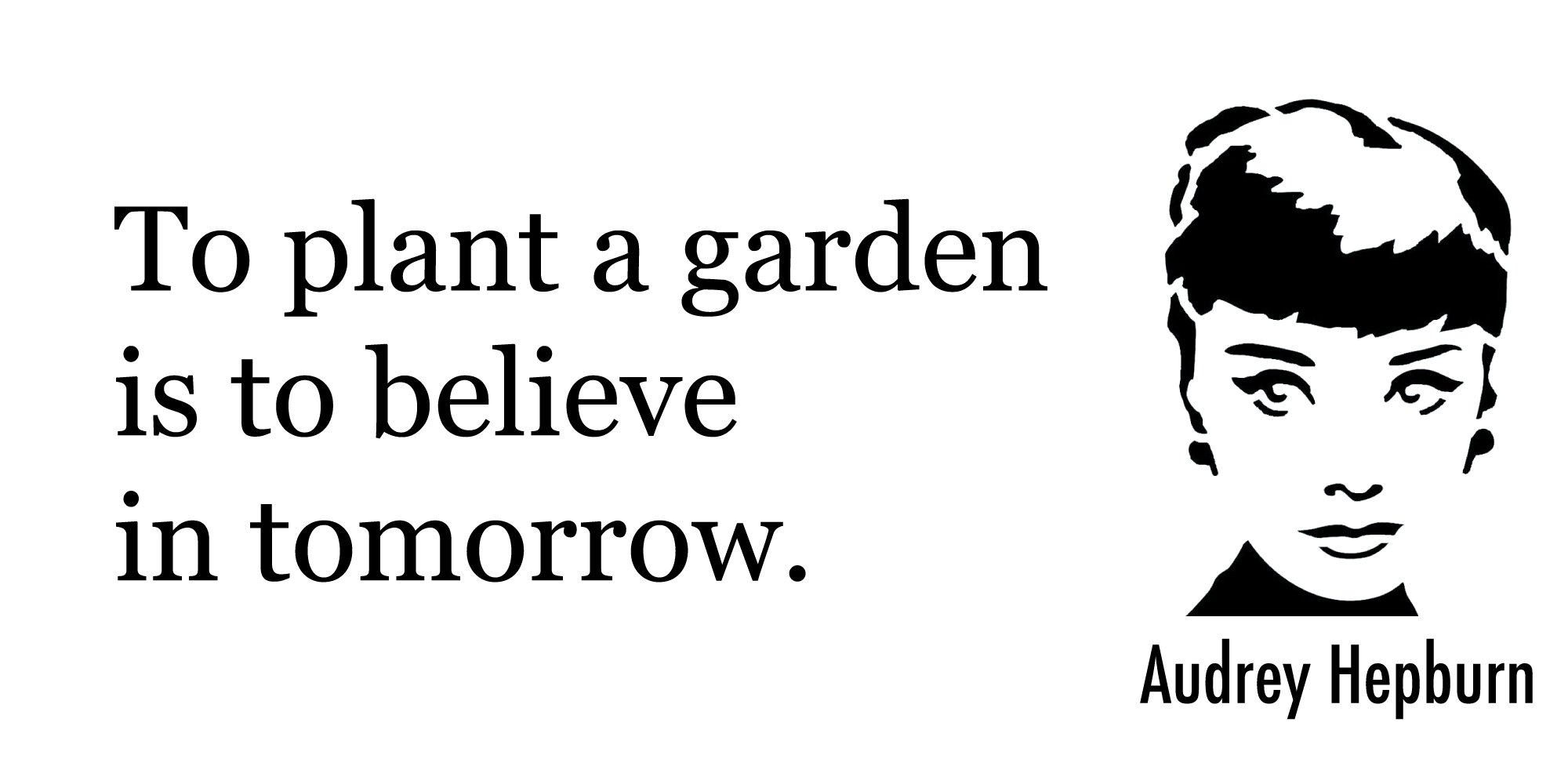 To plant a garden is to believe in tomorrow — Audrey Hepburn